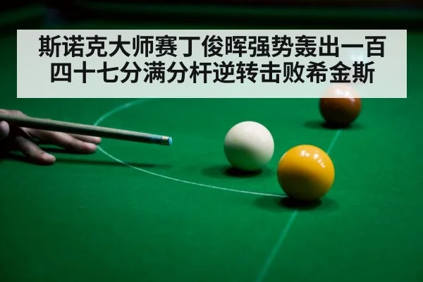 斯诺克大师赛丁俊晖强势轰出一百四十七分满分杆逆转击败希金斯