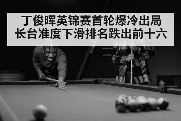 丁俊晖英锦赛首轮爆冷出局 长台准度下滑排名跌出前十六