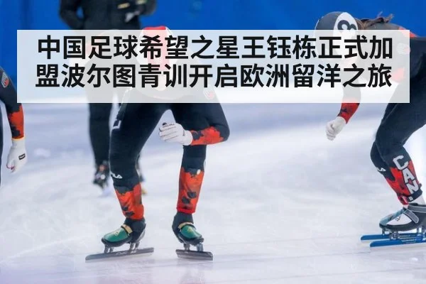 中国足球希望之星王钰栋正式加盟波尔图青训开启欧洲留洋之旅