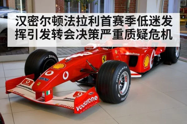 汉密尔顿法拉利首赛季低迷发挥引发转会决策严重质疑危机