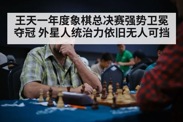 王天一年度象棋总决赛强势卫冕夺冠 外星人统治力依旧无人可挡