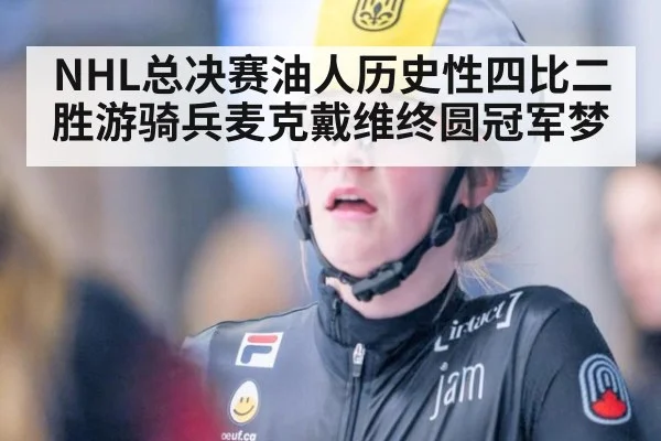 NHL总决赛油人历史性四比二胜游骑兵麦克戴维终圆冠军梦